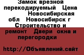 Замок врезной перекодируемый › Цена ­ 3 000 - Новосибирская обл., Новосибирск г. Строительство и ремонт » Двери, окна и перегородки   